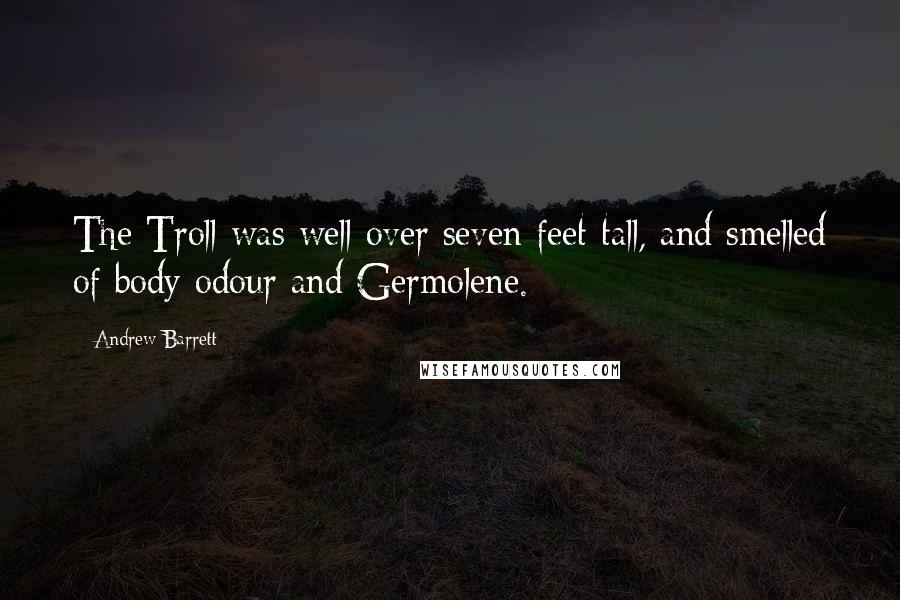 Andrew Barrett Quotes: The Troll was well over seven feet tall, and smelled of body odour and Germolene.