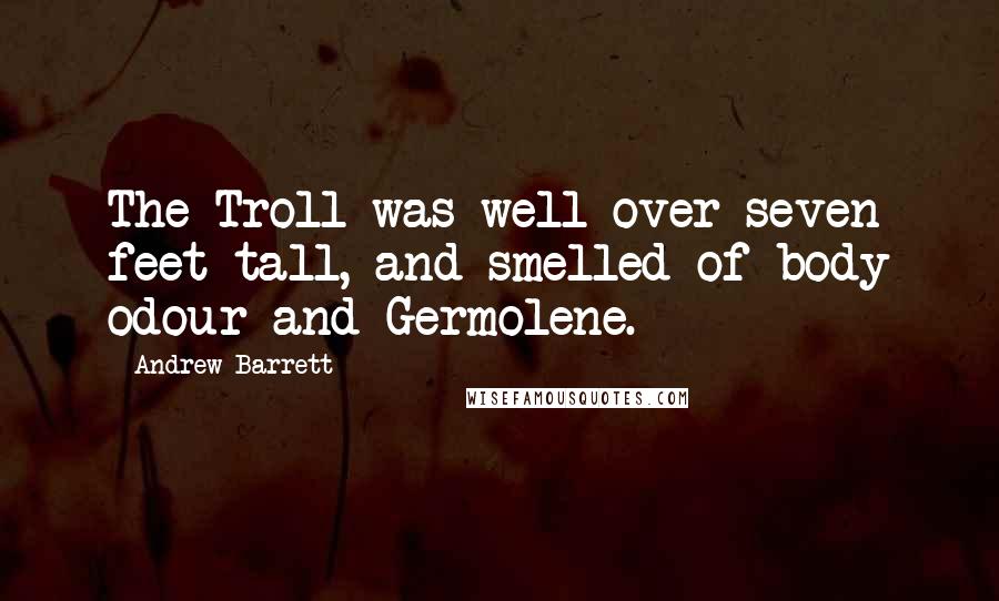 Andrew Barrett Quotes: The Troll was well over seven feet tall, and smelled of body odour and Germolene.