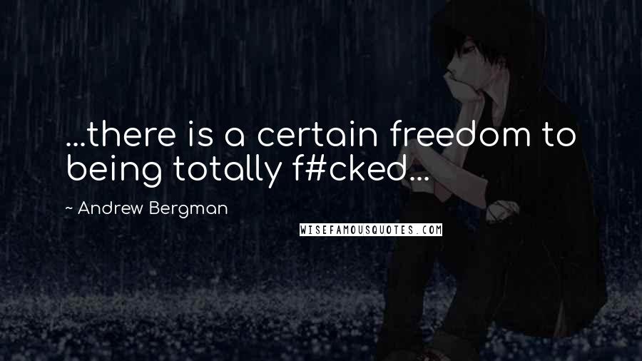 Andrew Bergman Quotes: ...there is a certain freedom to being totally f#cked...