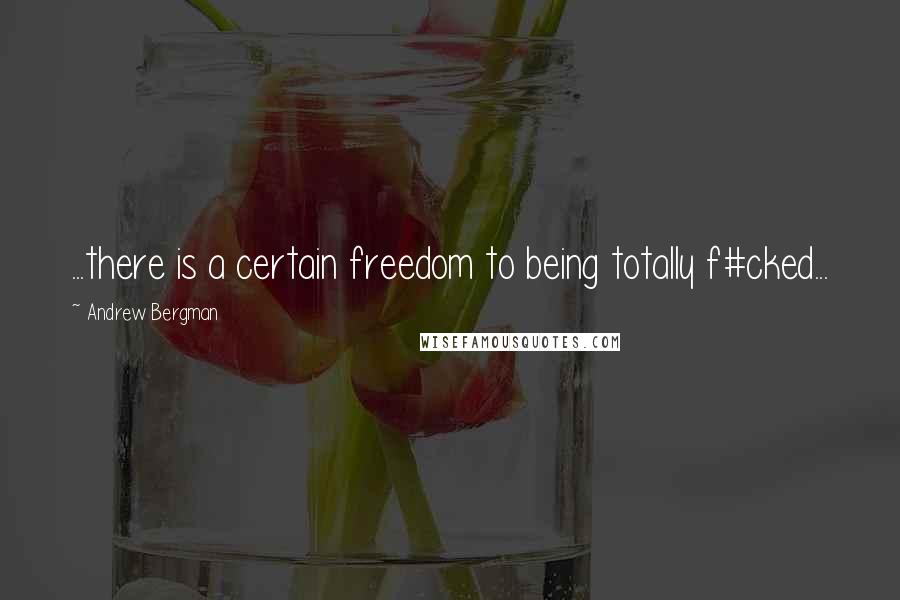 Andrew Bergman Quotes: ...there is a certain freedom to being totally f#cked...