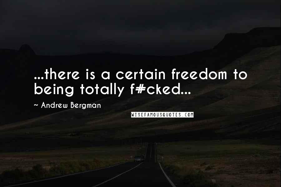 Andrew Bergman Quotes: ...there is a certain freedom to being totally f#cked...