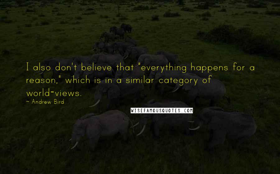 Andrew Bird Quotes: I also don't believe that "everything happens for a reason," which is in a similar category of world-views.