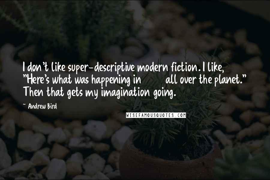 Andrew Bird Quotes: I don't like super-descriptive modern fiction. I like, "Here's what was happening in 1582 all over the planet." Then that gets my imagination going.