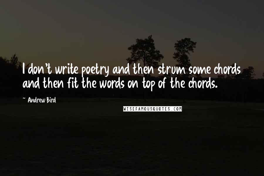 Andrew Bird Quotes: I don't write poetry and then strum some chords and then fit the words on top of the chords.