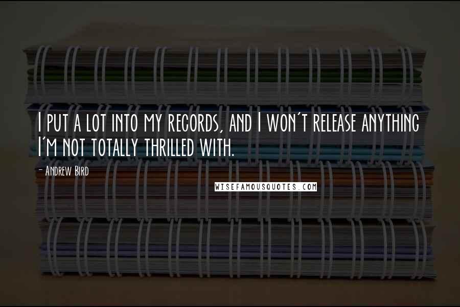 Andrew Bird Quotes: I put a lot into my records, and I won't release anything I'm not totally thrilled with.