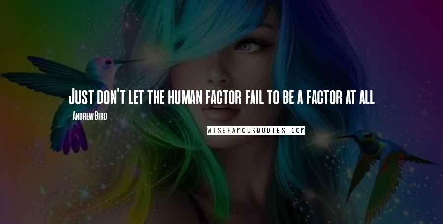 Andrew Bird Quotes: Just don't let the human factor fail to be a factor at all