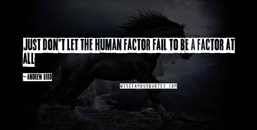 Andrew Bird Quotes: Just don't let the human factor fail to be a factor at all