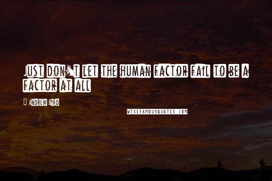 Andrew Bird Quotes: Just don't let the human factor fail to be a factor at all