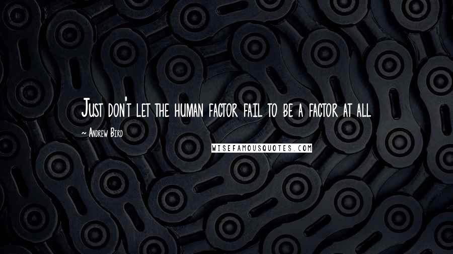 Andrew Bird Quotes: Just don't let the human factor fail to be a factor at all