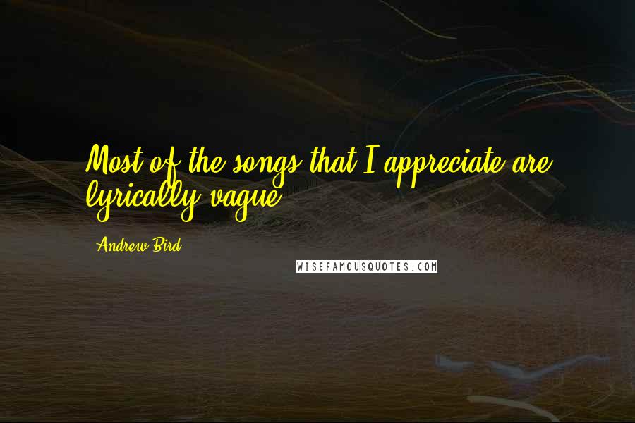 Andrew Bird Quotes: Most of the songs that I appreciate are lyrically vague.