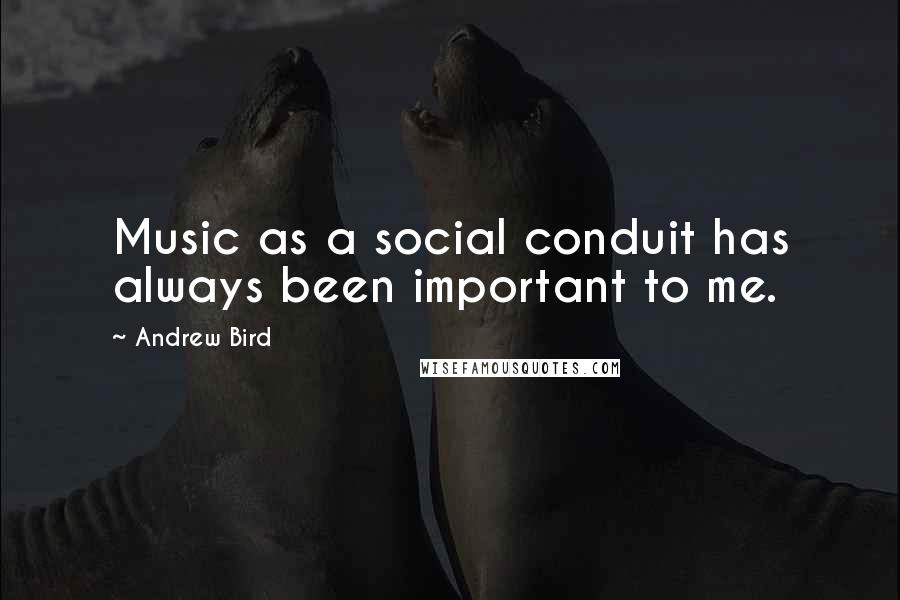 Andrew Bird Quotes: Music as a social conduit has always been important to me.