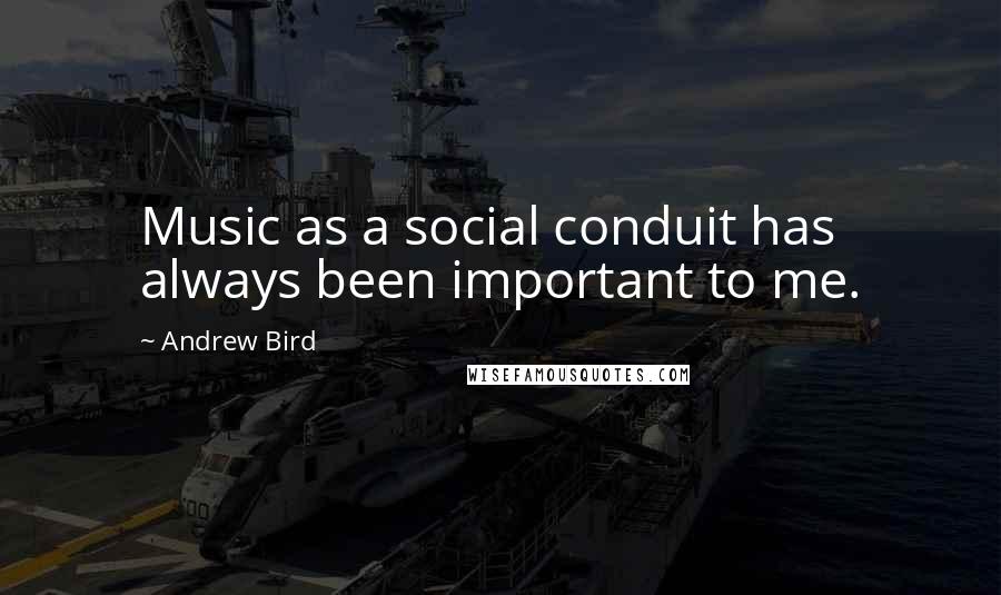 Andrew Bird Quotes: Music as a social conduit has always been important to me.