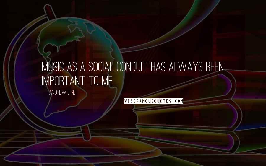 Andrew Bird Quotes: Music as a social conduit has always been important to me.
