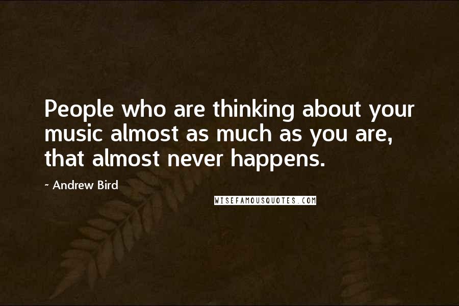 Andrew Bird Quotes: People who are thinking about your music almost as much as you are, that almost never happens.