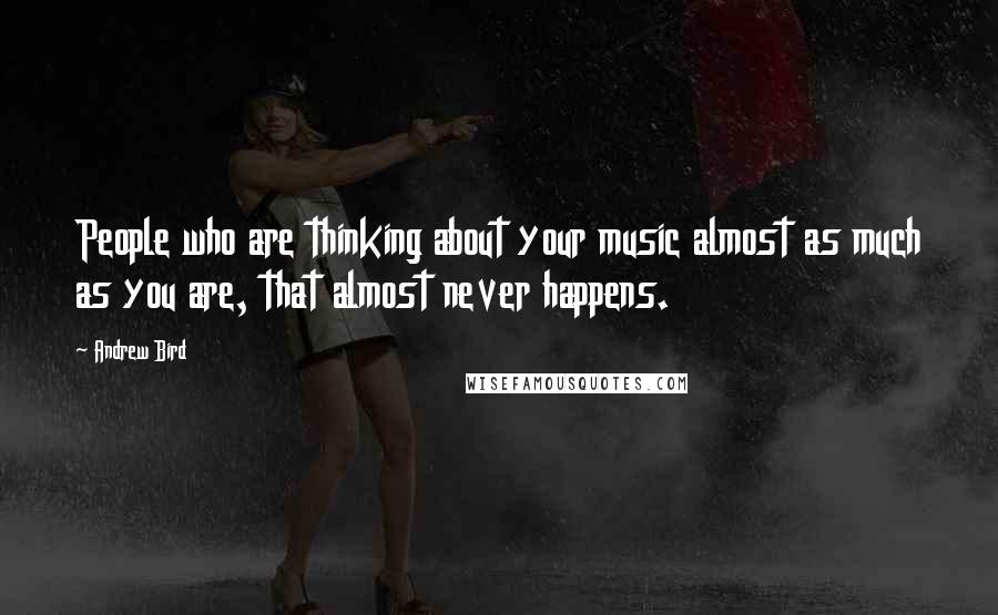 Andrew Bird Quotes: People who are thinking about your music almost as much as you are, that almost never happens.