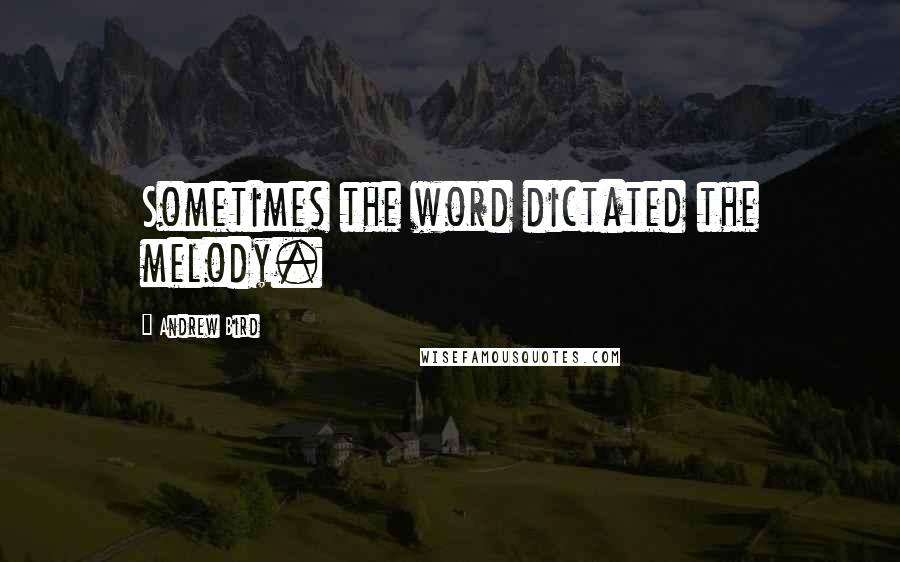 Andrew Bird Quotes: Sometimes the word dictated the melody.