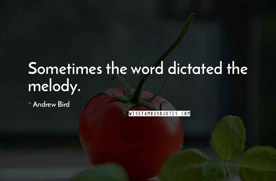 Andrew Bird Quotes: Sometimes the word dictated the melody.