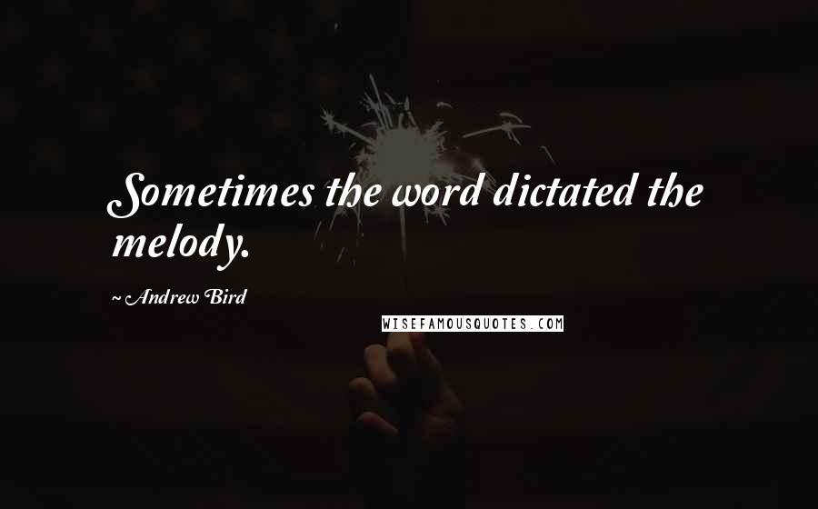 Andrew Bird Quotes: Sometimes the word dictated the melody.