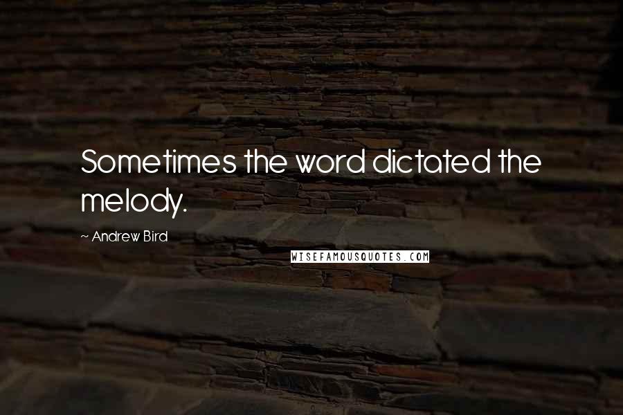 Andrew Bird Quotes: Sometimes the word dictated the melody.