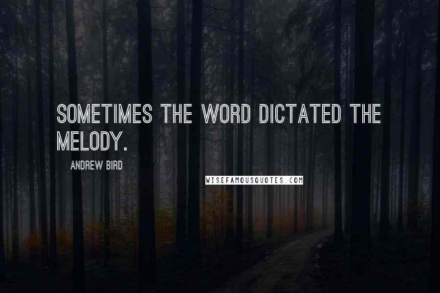 Andrew Bird Quotes: Sometimes the word dictated the melody.