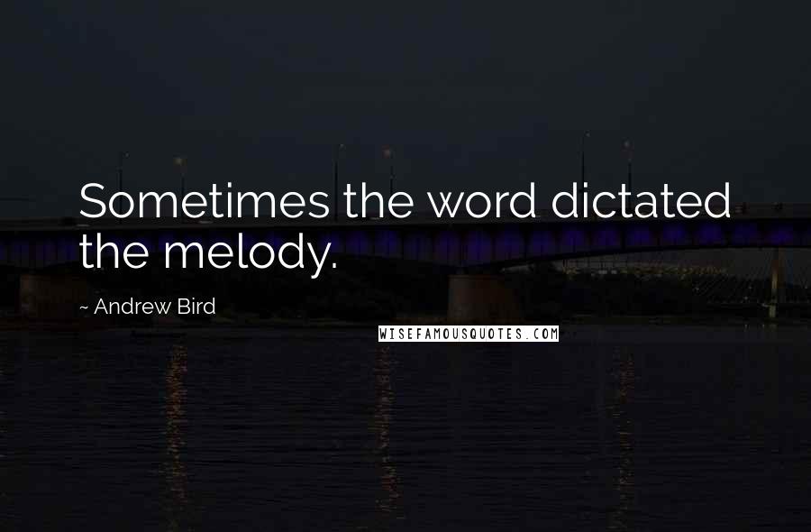 Andrew Bird Quotes: Sometimes the word dictated the melody.