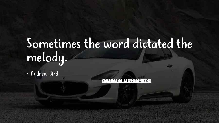 Andrew Bird Quotes: Sometimes the word dictated the melody.