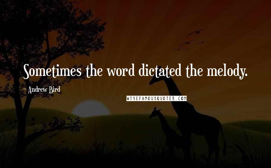 Andrew Bird Quotes: Sometimes the word dictated the melody.