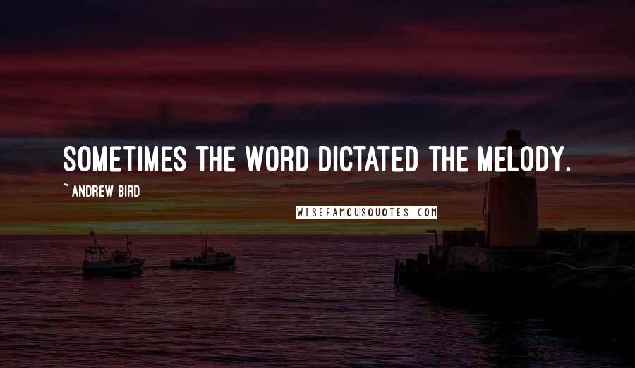 Andrew Bird Quotes: Sometimes the word dictated the melody.