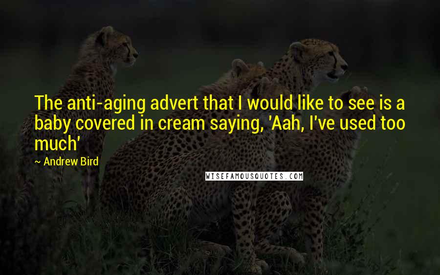 Andrew Bird Quotes: The anti-aging advert that I would like to see is a baby covered in cream saying, 'Aah, I've used too much'