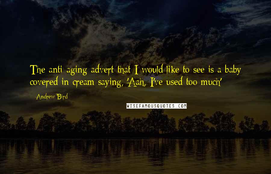 Andrew Bird Quotes: The anti-aging advert that I would like to see is a baby covered in cream saying, 'Aah, I've used too much'