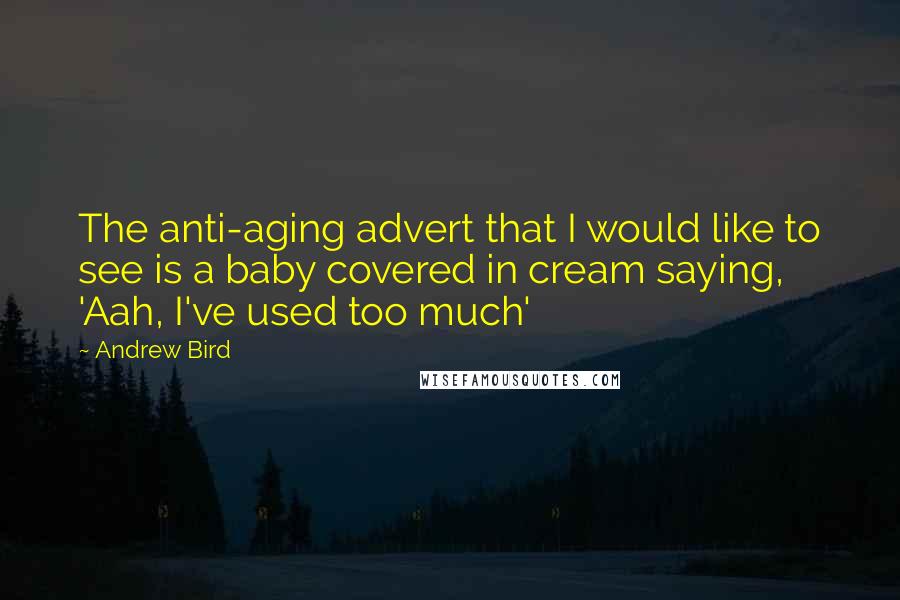 Andrew Bird Quotes: The anti-aging advert that I would like to see is a baby covered in cream saying, 'Aah, I've used too much'