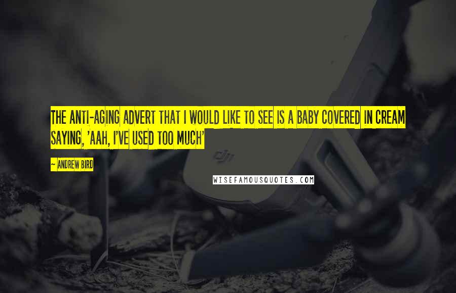 Andrew Bird Quotes: The anti-aging advert that I would like to see is a baby covered in cream saying, 'Aah, I've used too much'