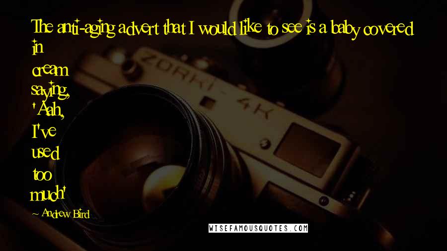 Andrew Bird Quotes: The anti-aging advert that I would like to see is a baby covered in cream saying, 'Aah, I've used too much'