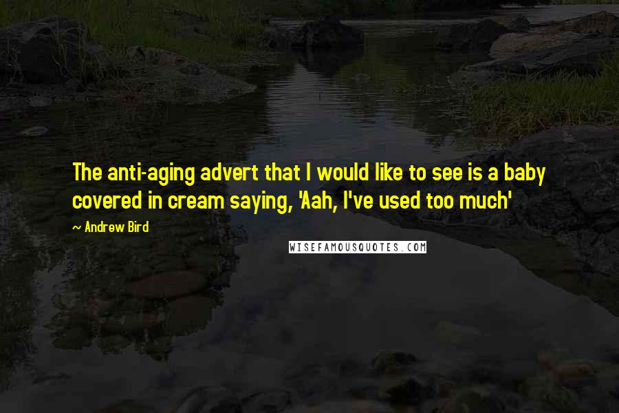 Andrew Bird Quotes: The anti-aging advert that I would like to see is a baby covered in cream saying, 'Aah, I've used too much'