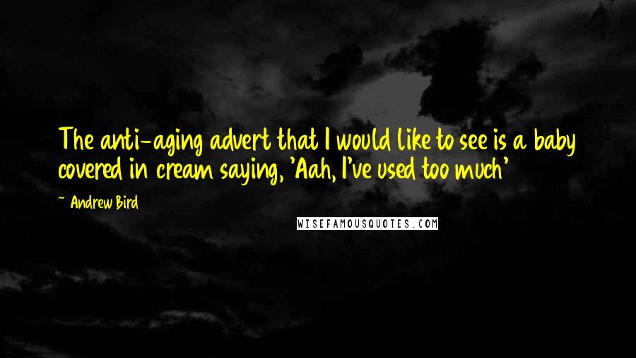 Andrew Bird Quotes: The anti-aging advert that I would like to see is a baby covered in cream saying, 'Aah, I've used too much'