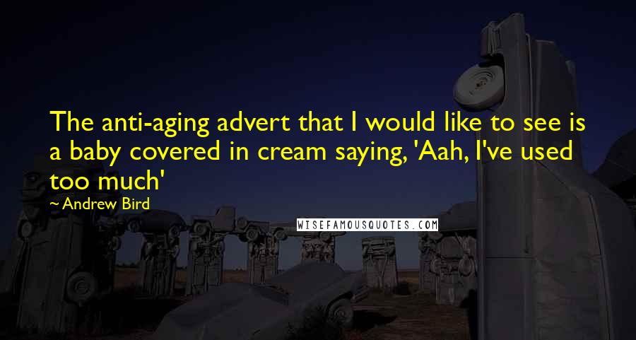 Andrew Bird Quotes: The anti-aging advert that I would like to see is a baby covered in cream saying, 'Aah, I've used too much'