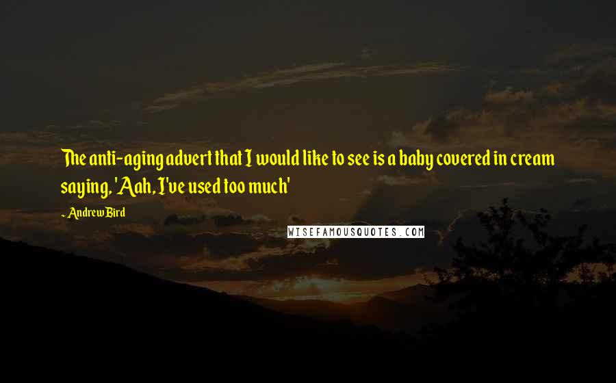 Andrew Bird Quotes: The anti-aging advert that I would like to see is a baby covered in cream saying, 'Aah, I've used too much'