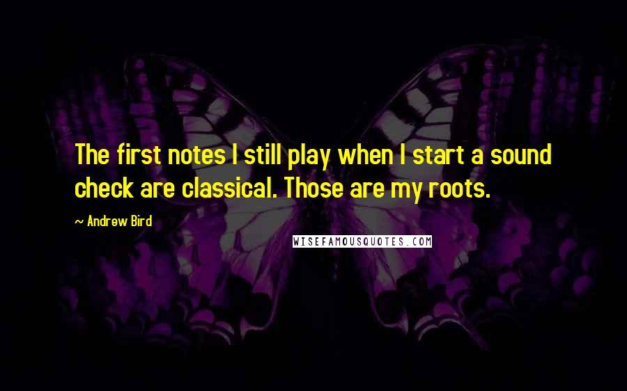 Andrew Bird Quotes: The first notes I still play when I start a sound check are classical. Those are my roots.