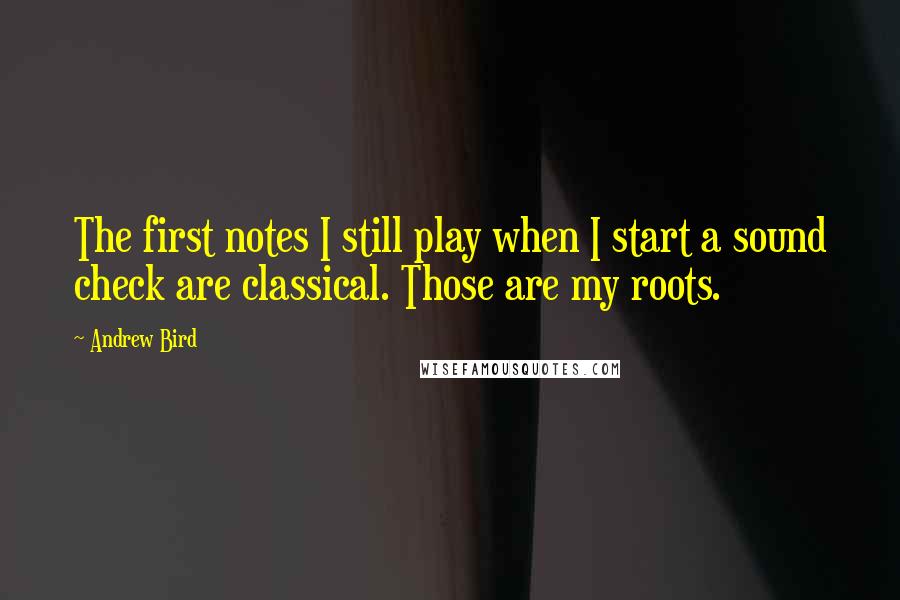 Andrew Bird Quotes: The first notes I still play when I start a sound check are classical. Those are my roots.