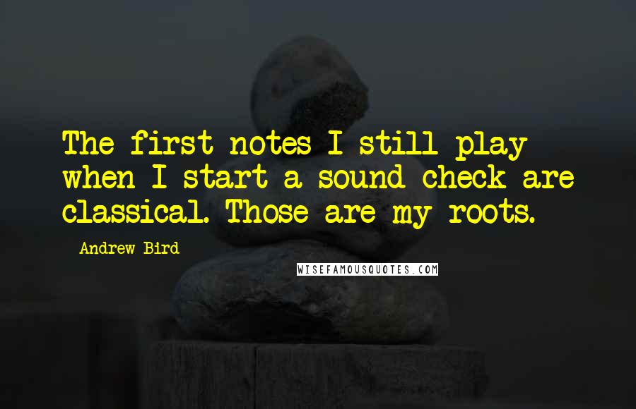 Andrew Bird Quotes: The first notes I still play when I start a sound check are classical. Those are my roots.