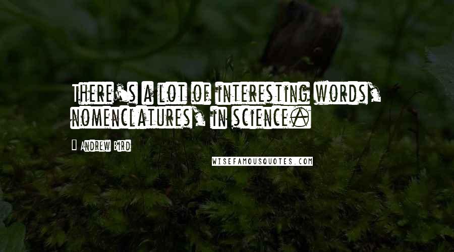 Andrew Bird Quotes: There's a lot of interesting words, nomenclatures, in science.