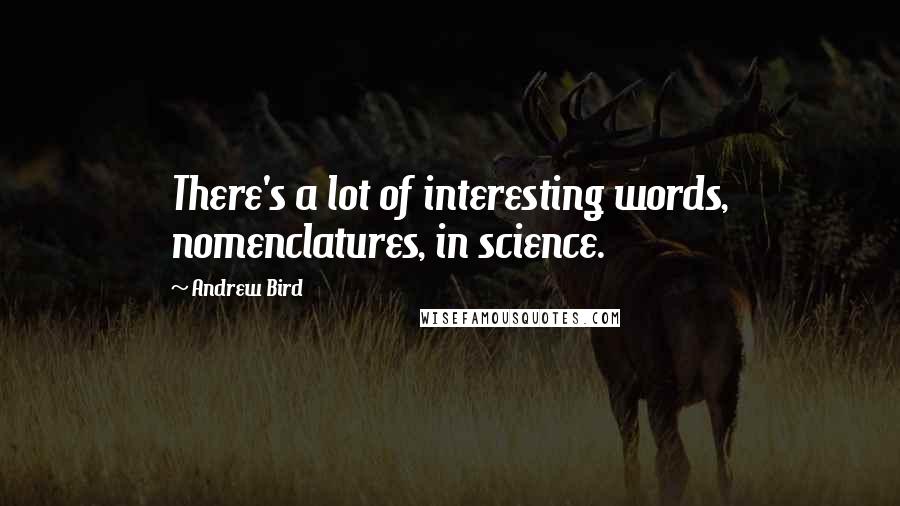 Andrew Bird Quotes: There's a lot of interesting words, nomenclatures, in science.