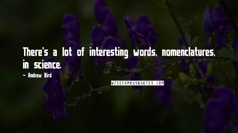 Andrew Bird Quotes: There's a lot of interesting words, nomenclatures, in science.