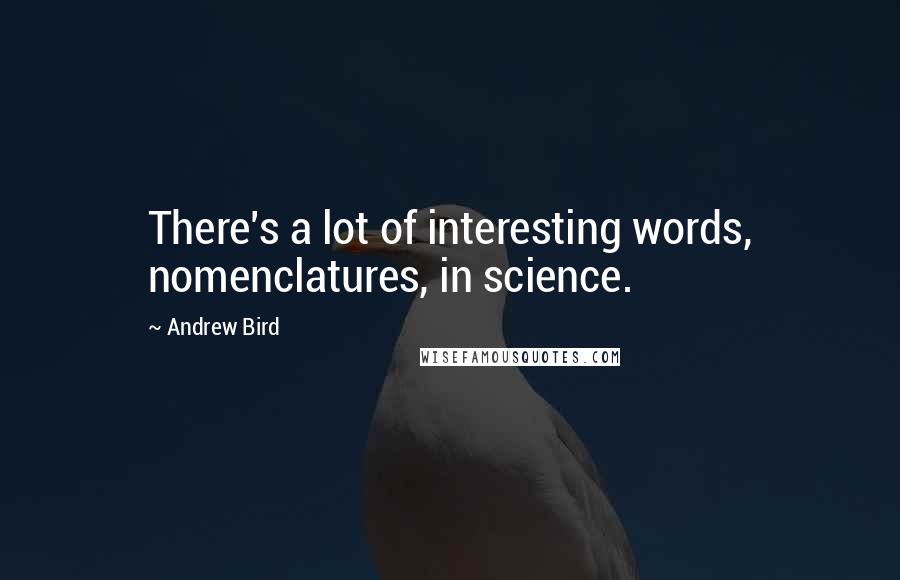 Andrew Bird Quotes: There's a lot of interesting words, nomenclatures, in science.