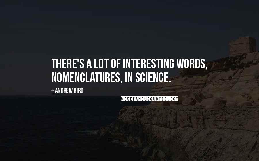 Andrew Bird Quotes: There's a lot of interesting words, nomenclatures, in science.