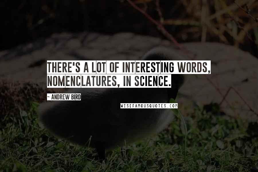 Andrew Bird Quotes: There's a lot of interesting words, nomenclatures, in science.