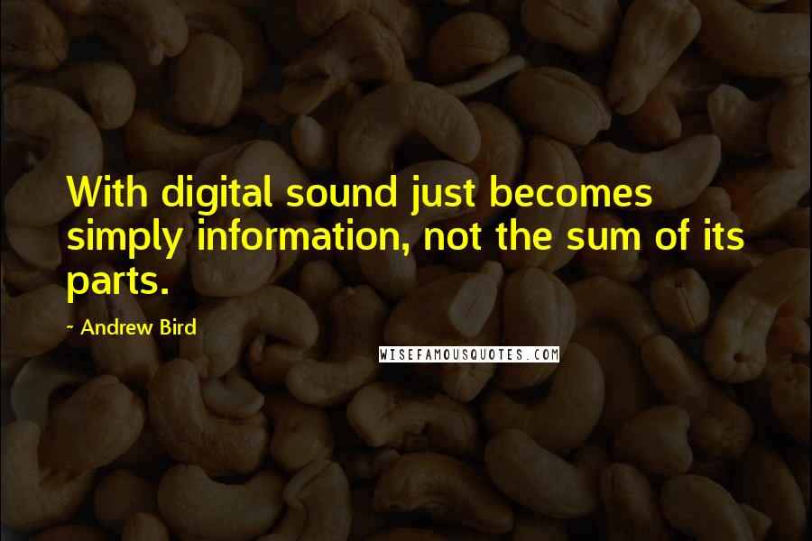 Andrew Bird Quotes: With digital sound just becomes simply information, not the sum of its parts.