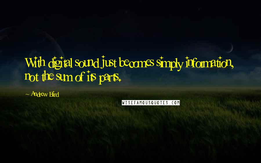 Andrew Bird Quotes: With digital sound just becomes simply information, not the sum of its parts.