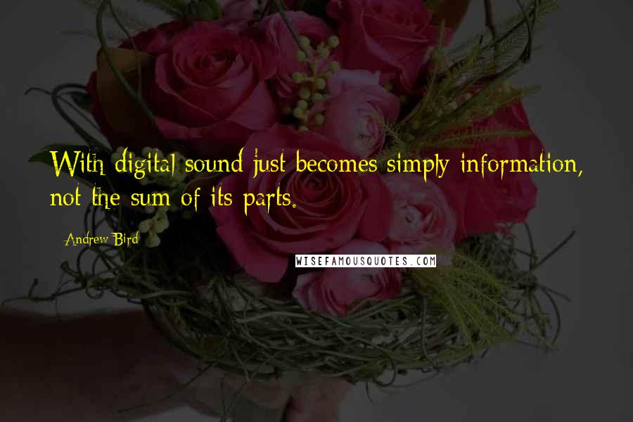 Andrew Bird Quotes: With digital sound just becomes simply information, not the sum of its parts.