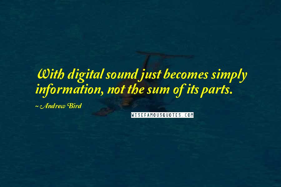 Andrew Bird Quotes: With digital sound just becomes simply information, not the sum of its parts.